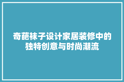 奇葩袜子设计家居装修中的独特创意与时尚潮流