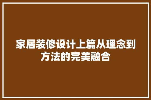 家居装修设计上篇从理念到方法的完美融合  第1张