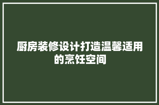 厨房装修设计打造温馨适用的烹饪空间