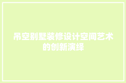 吊空别墅装修设计空间艺术的创新演绎