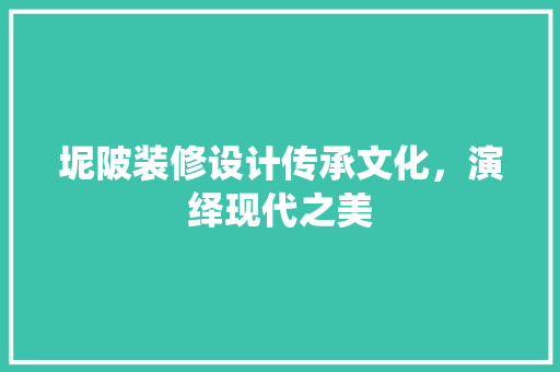 坭陂装修设计传承文化，演绎现代之美