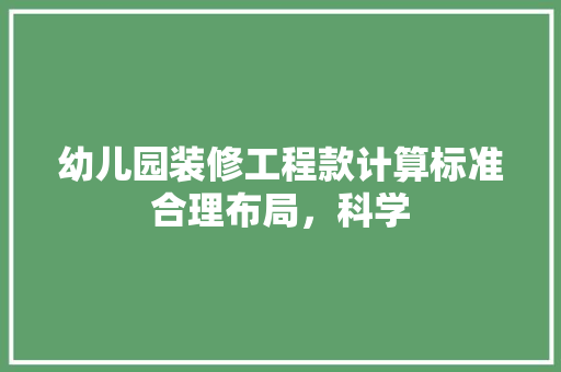 幼儿园装修工程款计算标准合理布局，科学