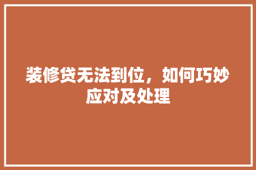 装修贷无法到位，如何巧妙应对及处理