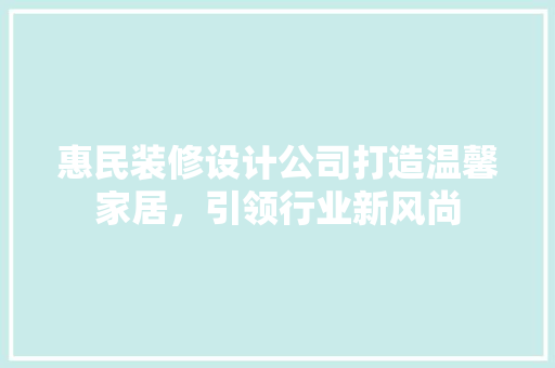 惠民装修设计公司打造温馨家居，引领行业新风尚