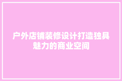 户外店铺装修设计打造独具魅力的商业空间
