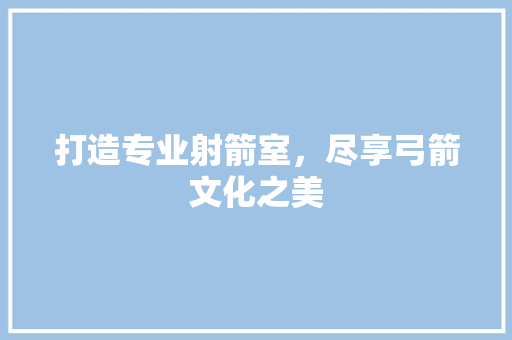打造专业射箭室，尽享弓箭文化之美
