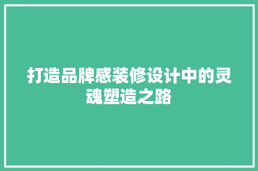 打造品牌感装修设计中的灵魂塑造之路