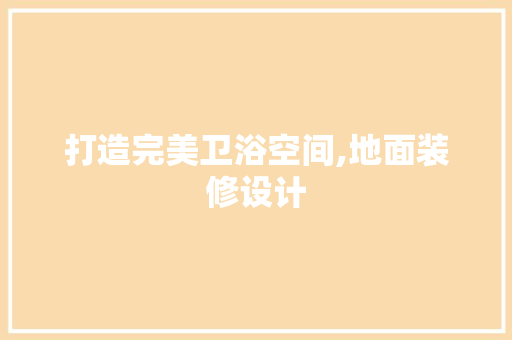 打造完美卫浴空间,地面装修设计