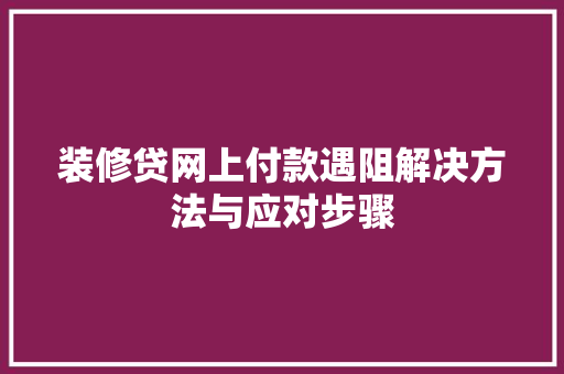 装修贷网上付款遇阻解决方法与应对步骤