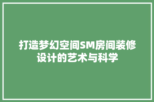 打造梦幻空间SM房间装修设计的艺术与科学