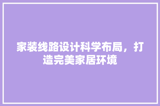 家装线路设计科学布局，打造完美家居环境