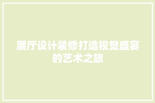 展厅设计装修打造视觉盛宴的艺术之旅