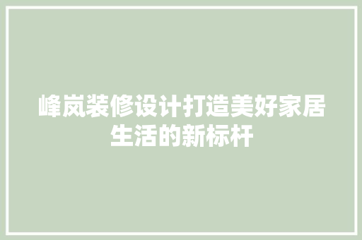 峰岚装修设计打造美好家居生活的新标杆