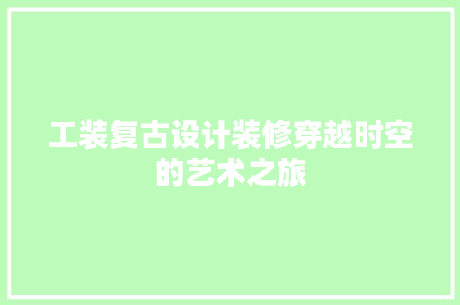 工装复古设计装修穿越时空的艺术之旅  第1张