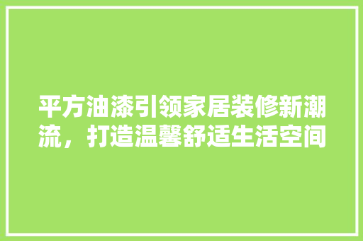 平方油漆引领家居装修新潮流，打造温馨舒适生活空间