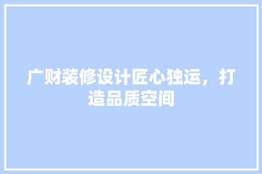 广财装修设计匠心独运，打造品质空间