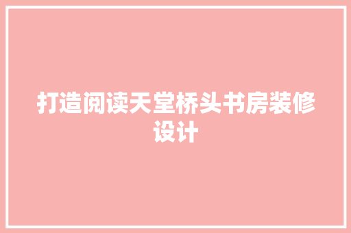 打造阅读天堂桥头书房装修设计