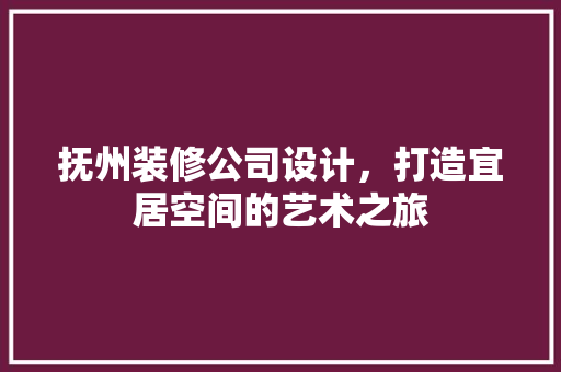抚州装修公司设计，打造宜居空间的艺术之旅