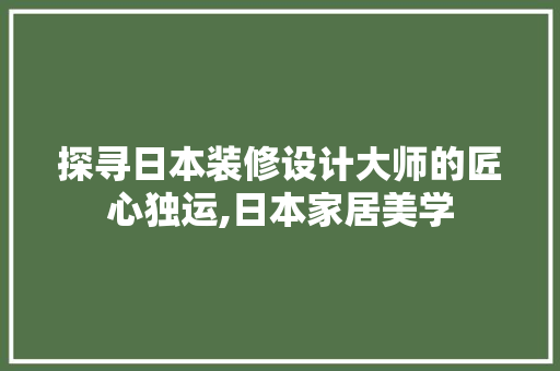 探寻日本装修设计大师的匠心独运,日本家居美学