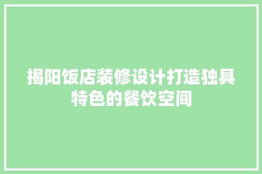 揭阳饭店装修设计打造独具特色的餐饮空间