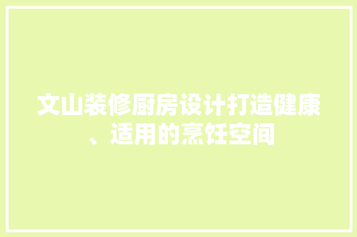 文山装修厨房设计打造健康、适用的烹饪空间