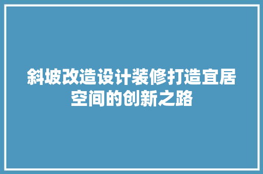 斜坡改造设计装修打造宜居空间的创新之路  第1张