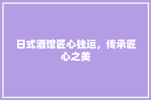 日式酒馆匠心独运，传承匠心之美