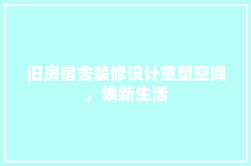 旧房宿舍装修设计重塑空间，焕新生活