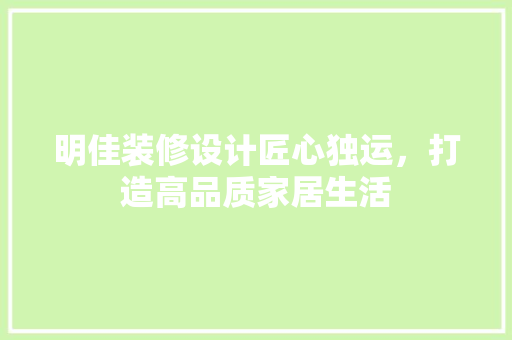明佳装修设计匠心独运，打造高品质家居生活