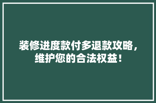 装修进度款付多退款攻略，维护您的合法权益！