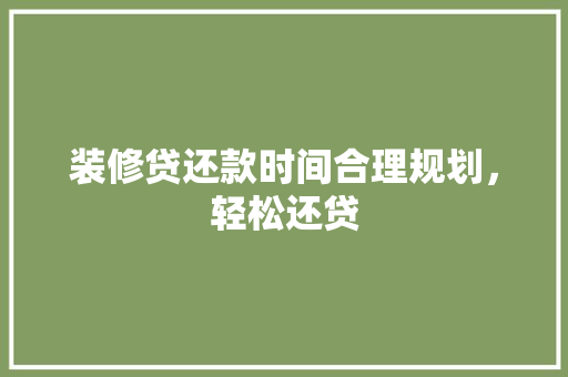 装修贷还款时间合理规划，轻松还贷
