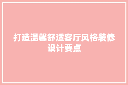 打造温馨舒适客厅风格装修设计要点