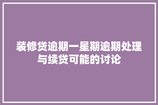 装修贷逾期一星期逾期处理与续贷可能的讨论