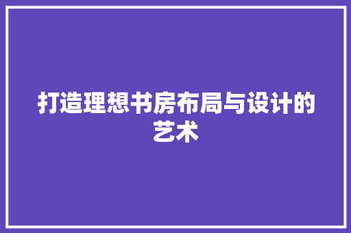 打造理想书房布局与设计的艺术