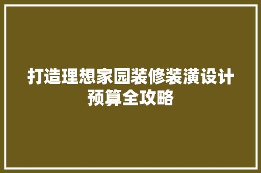 打造理想家园装修装潢设计预算全攻略