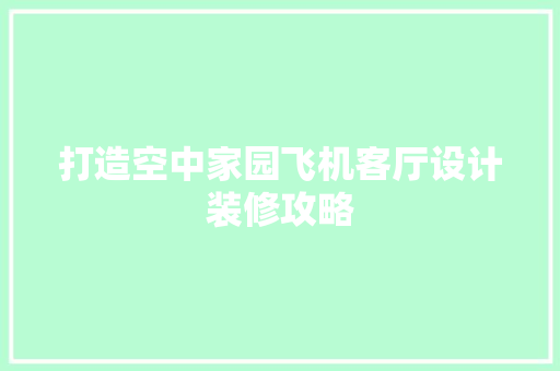 打造空中家园飞机客厅设计装修攻略