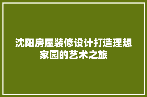 沈阳房屋装修设计打造理想家园的艺术之旅