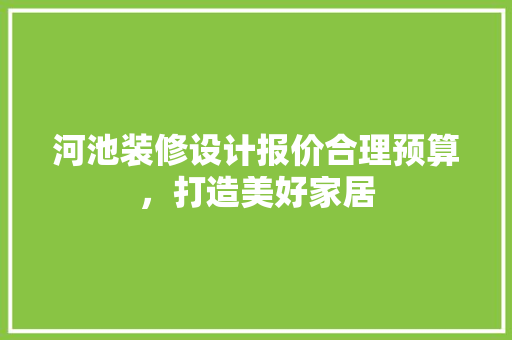 河池装修设计报价合理预算，打造美好家居