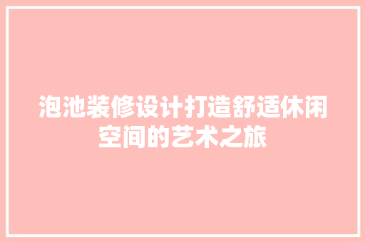 泡池装修设计打造舒适休闲空间的艺术之旅