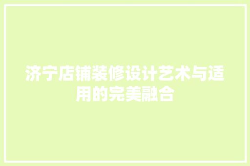 济宁店铺装修设计艺术与适用的完美融合