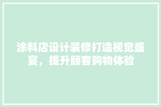 涂料店设计装修打造视觉盛宴，提升顾客购物体验