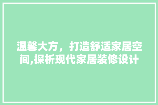 温馨大方，打造舒适家居空间,探析现代家居装修设计理念
