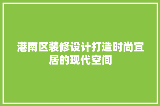 港南区装修设计打造时尚宜居的现代空间