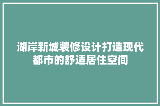 湖岸新城装修设计打造现代都市的舒适居住空间