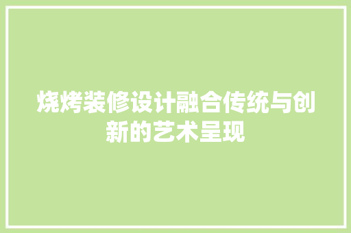 烧烤装修设计融合传统与创新的艺术呈现  第1张