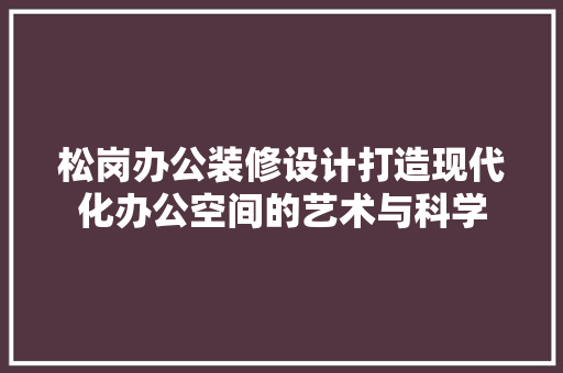 松岗办公装修设计打造现代化办公空间的艺术与科学