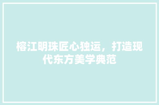 榕江明珠匠心独运，打造现代东方美学典范  第1张