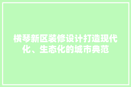 横琴新区装修设计打造现代化、生态化的城市典范