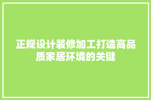 正规设计装修加工打造高品质家居环境的关键  第1张