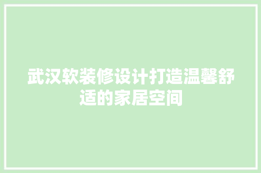 武汉软装修设计打造温馨舒适的家居空间